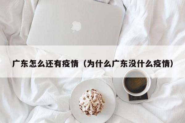 广东怎么还有疫情（为什么广东没什么疫情）